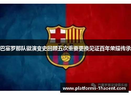 巴塞罗那队徽演变史回顾五次重要更换见证百年荣耀传承
