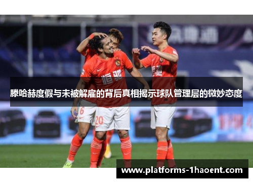 滕哈赫度假与未被解雇的背后真相揭示球队管理层的微妙态度