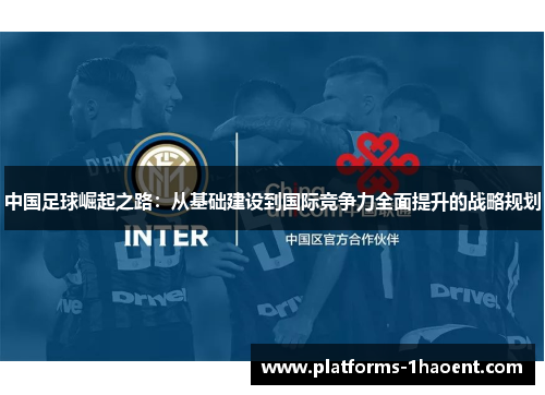 中国足球崛起之路：从基础建设到国际竞争力全面提升的战略规划