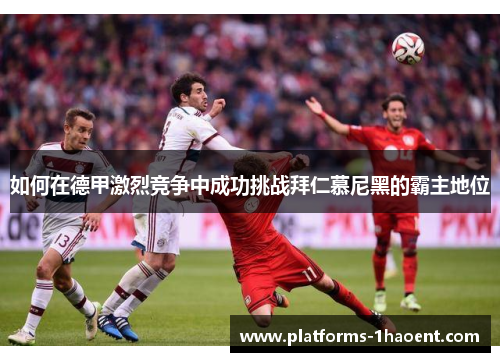 如何在德甲激烈竞争中成功挑战拜仁慕尼黑的霸主地位