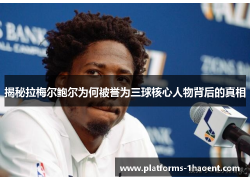 揭秘拉梅尔鲍尔为何被誉为三球核心人物背后的真相 揭秘拉梅尔鲍尔为何被誉为三球核心人物背后的真相