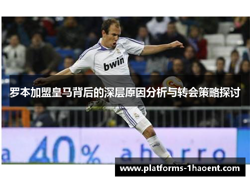 罗本加盟皇马背后的深层原因分析与转会策略探讨