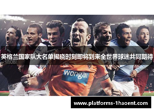 英格兰国家队大名单揭晓时刻即将到来全世界球迷共同期待