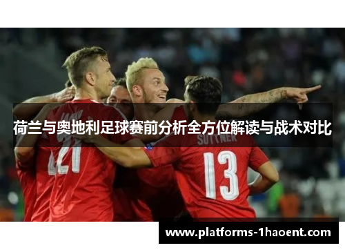 荷兰与奥地利足球赛前分析全方位解读与战术对比