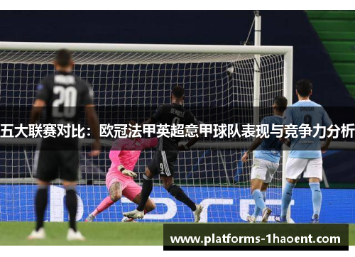 五大联赛对比:欧冠法甲英超意甲球队表现与竞争力分析 五大联赛对比:欧冠法甲英超意甲球队表现与竞争力分析