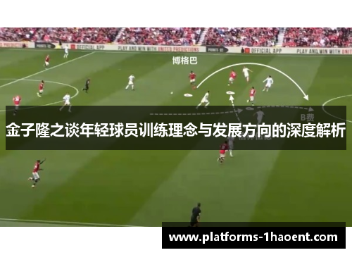 金子隆之谈年轻球员训练理念与发展方向的深度解析 金子隆之谈年轻球员训练理念与发展方向的深度解析