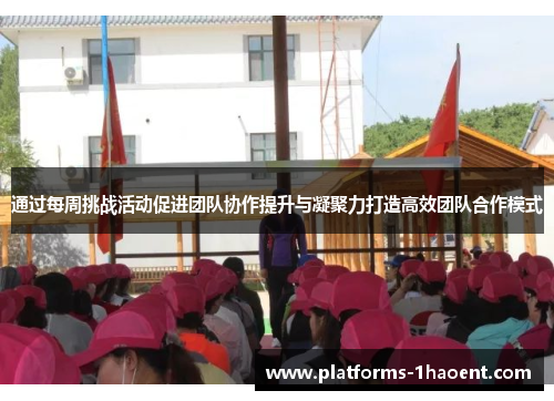 通过每周挑战活动促进团队协作提升与凝聚力打造高效团队合作模式 通过每周挑战活动促进团队协作提升与凝聚力打造高效团队合作模式