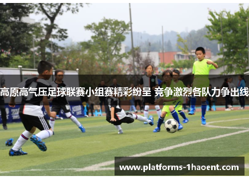 高原高气压足球联赛小组赛精彩纷呈 竞争激烈各队力争出线
