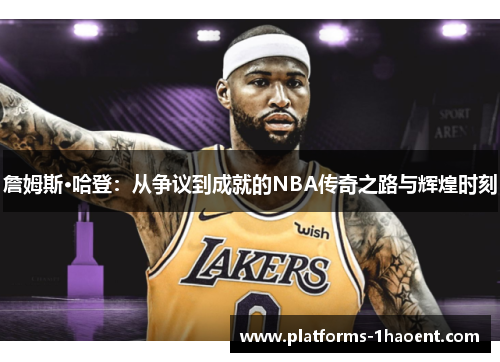 詹姆斯·哈登：从争议到成就的NBA传奇之路与辉煌时刻