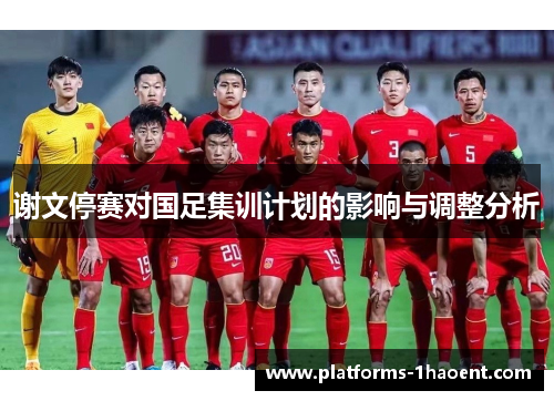 谢文停赛对国足集训计划的影响与调整分析