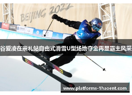 谷爱凌在崇礼站自由式滑雪U型场地夺金再显霸主风采