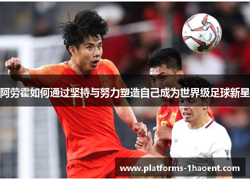 阿劳霍如何通过坚持与努力塑造自己成为世界级足球新星
