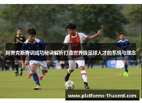 阿贾克斯青训成功秘诀解析打造世界级足球人才的系统与理念