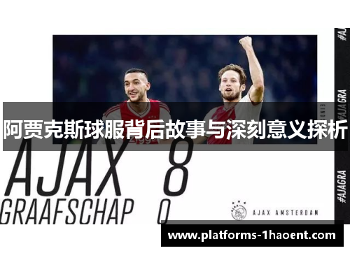 阿贾克斯球服背后故事与深刻意义探析 阿贾克斯球服背后故事与深刻意义探析