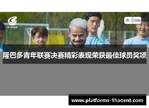 隆巴多青年联赛决赛精彩表现荣获最佳球员奖项
