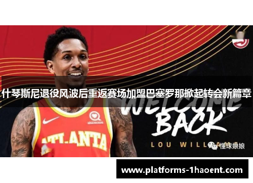 什琴斯尼退役风波后重返赛场加盟巴塞罗那掀起转会新篇章 什琴斯尼退役风波后重返赛场加盟巴塞罗那掀起转会新篇章