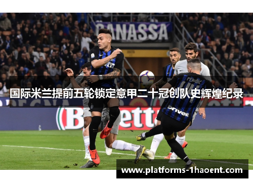 国际米兰提前五轮锁定意甲二十冠创队史辉煌纪录