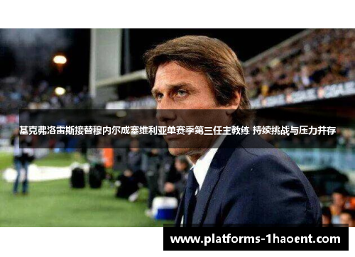 基克弗洛雷斯接替穆内尔成塞维利亚单赛季第三任主教练 持续挑战与压力并存